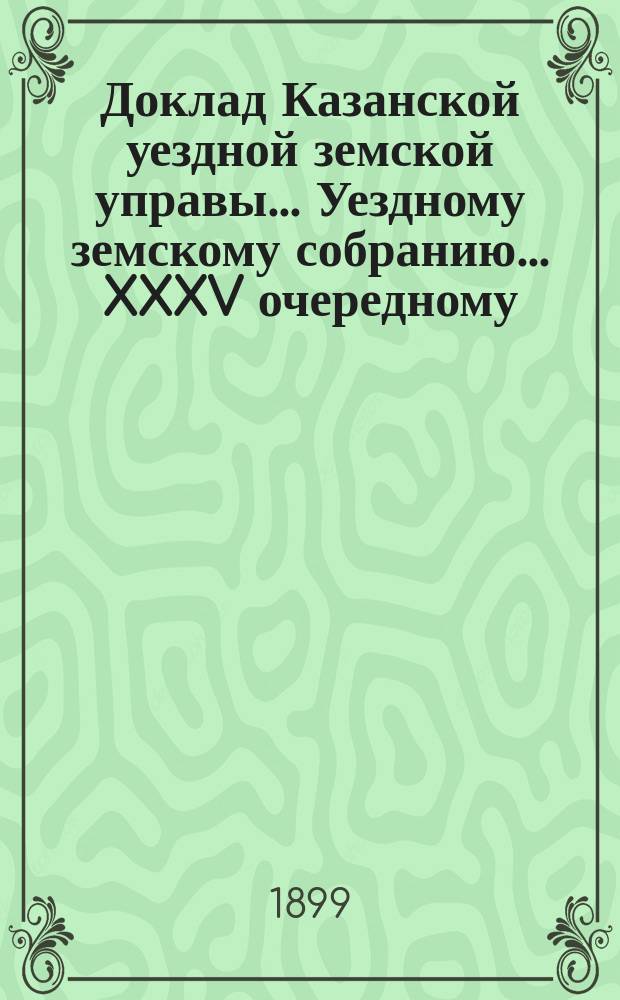 Доклад Казанской уездной земской управы... Уездному земскому собранию. ... XXXV очередному : О вознаграждении понятых при межевании
