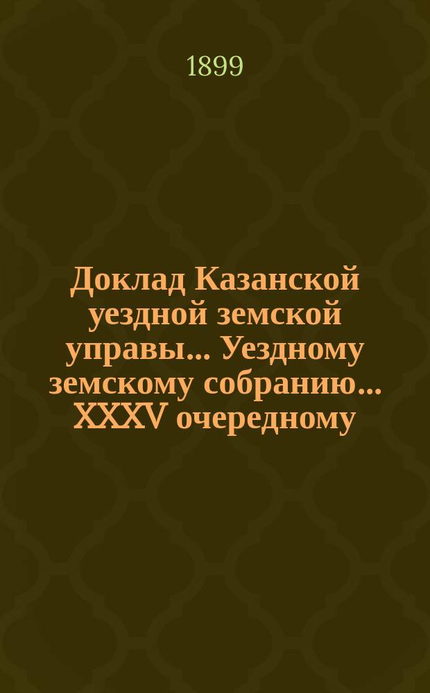 Доклад Казанской уездной земской управы... Уездному земскому собранию. ... XXXV очередному : О размере кредита из губернского продовольственного капитала на будущий 1900 год