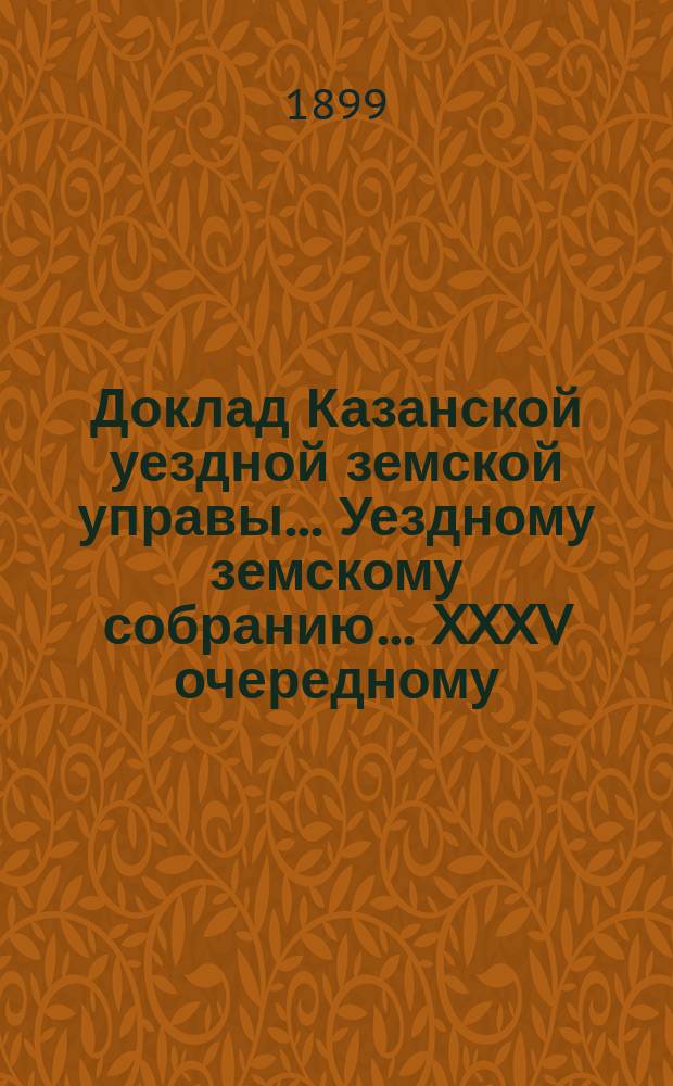 Доклад Казанской уездной земской управы... Уездному земскому собранию. ... XXXV очередному : По вопросу о реорганизации Казанской губернской земской больницы