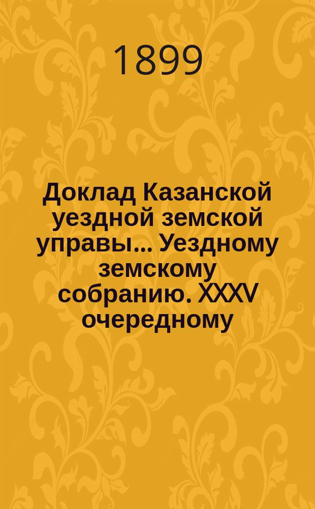 Доклад Казанской уездной земской управы... Уездному земскому собранию. XXXV очередному : По протесту господина казанского губернатора на постановление XXXIV очередного Уездного земского собрания относительно прекращения отпуска средств на содержание школ в Пороховой слободе