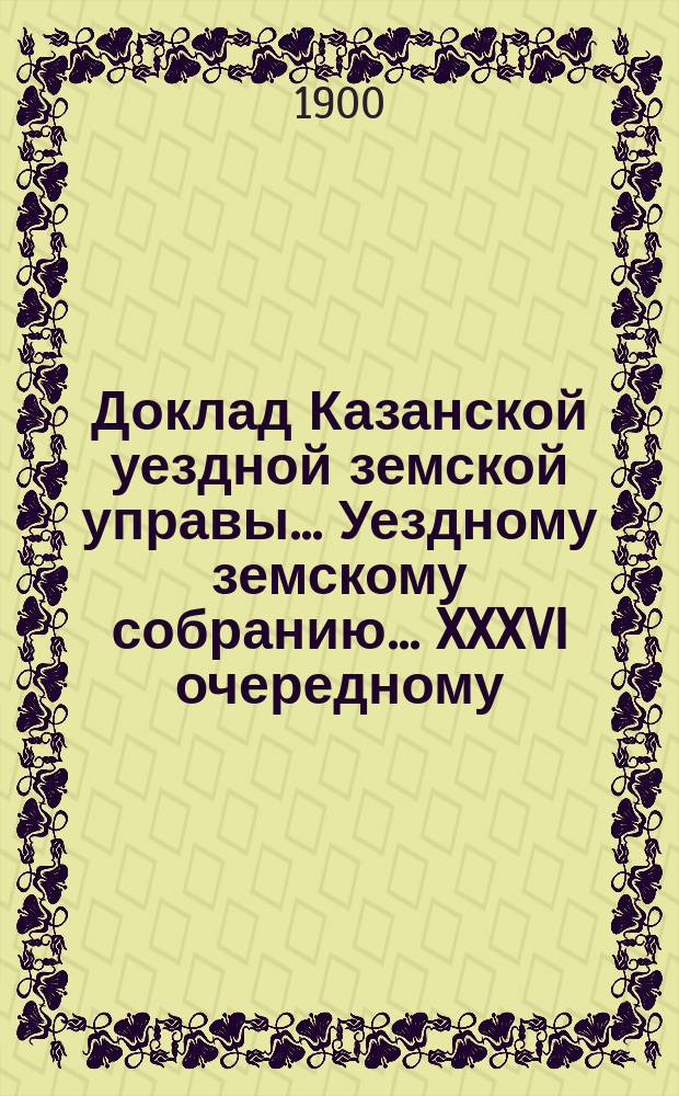 Доклад Казанской уездной земской управы... Уездному земскому собранию. ... XXXVI очередному : О перечислении дер. Шушар из Каймарской волости в Собакинскую
