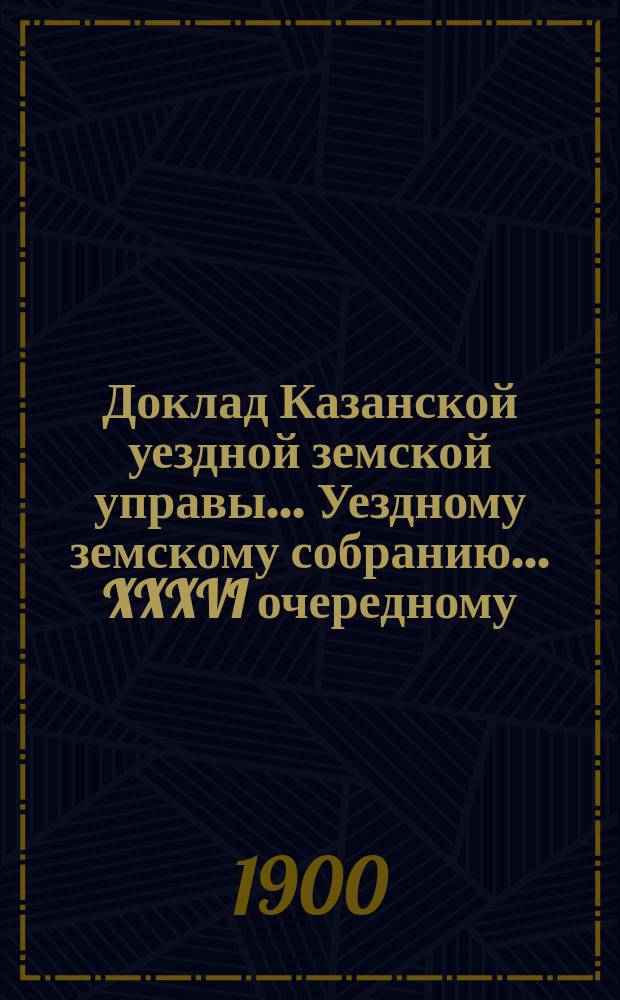 Доклад Казанской уездной земской управы... Уездному земскому собранию. ... XXXVI очередному : О ремонте земских зданий, в коих помещаются земские сельские школы