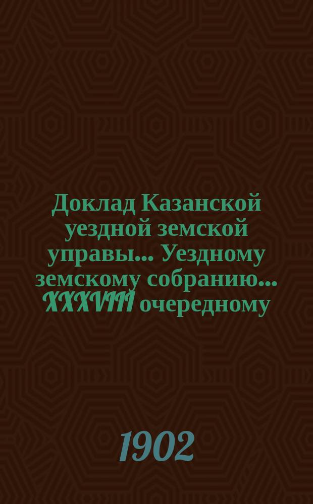 Доклад Казанской уездной земской управы... Уездному земскому собранию. ... [XXXVIII очередному] : О земских недоимках с частновладельческих недвижимых имуществ