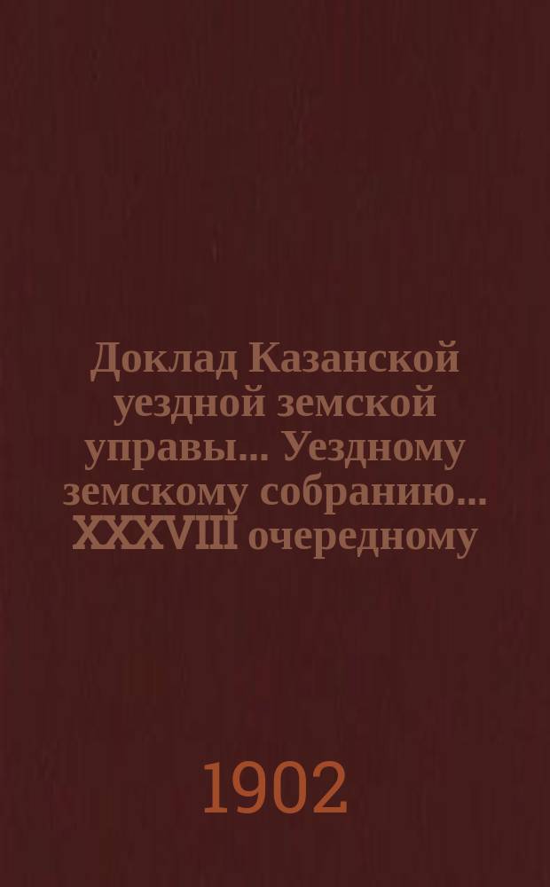 Доклад Казанской уездной земской управы... Уездному земскому собранию. ... [XXXVIII очередному] : О новом выборе заведующих военно-конскими участками и помощников к ним