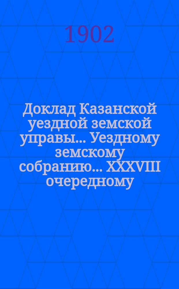 Доклад Казанской уездной земской управы... Уездному земскому собранию. ... [XXXVIII очередному] : О пособии земским служащим