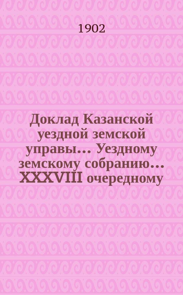 Доклад Казанской уездной земской управы... Уездному земскому собранию. ... [XXXVIII очередному] : О сдаче бельэтажа Уездной управы в арендное содержание Казанскому мировому съезду на 4 года