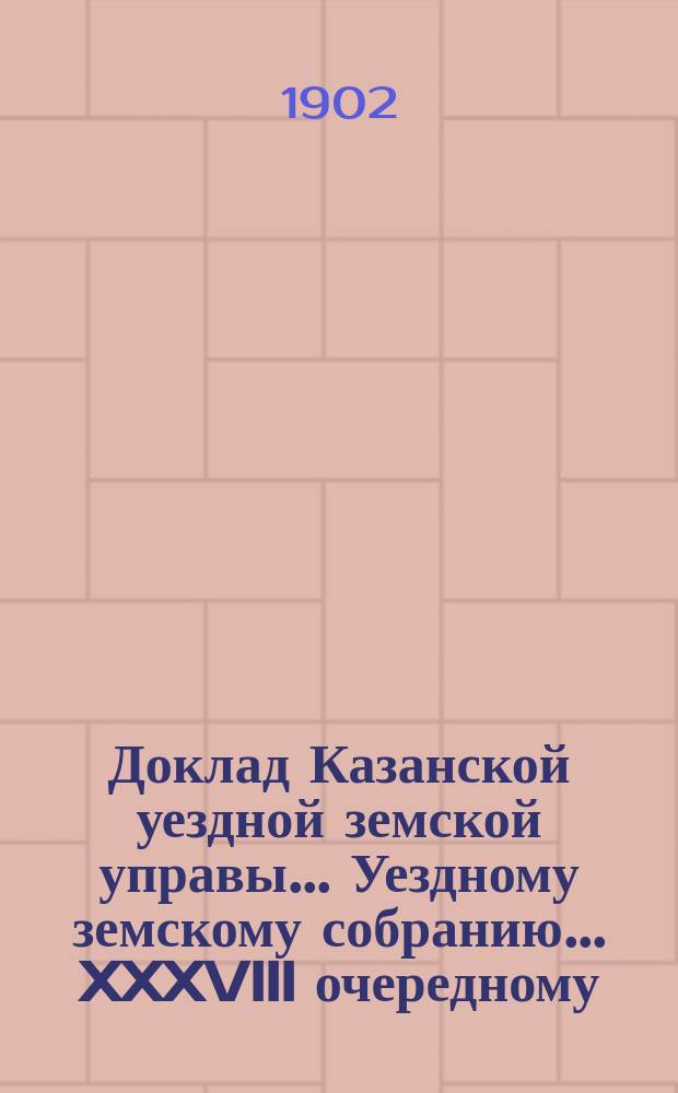 Доклад Казанской уездной земской управы... Уездному земскому собранию. ... [XXXVIII очередному] : Об изменении назначения капитала имени Ф.М. Достоевского