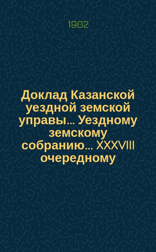 Доклад Казанской уездной земской управы... Уездному земскому собранию. ... [XXXVIII очередному] : Об изменении порядка зачета денег за отбываемые крестьянами натуральные повинности