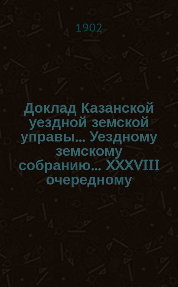 Доклад Казанской уездной земской управы... Уездному земскому собранию. ... [XXXVIII очередному] : Об учреждении земских стипендий в школе десятников Русского технического общества