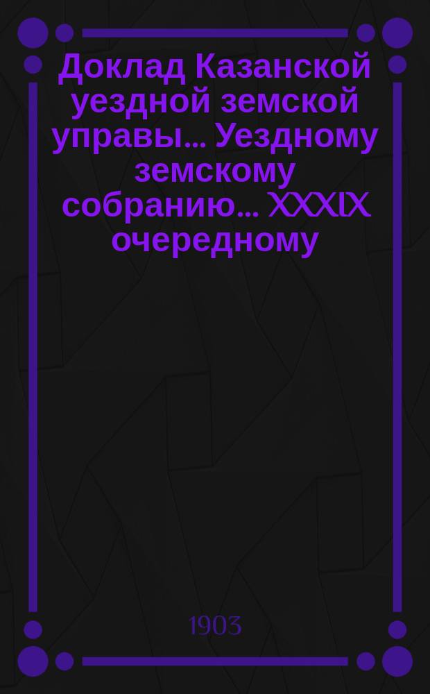 Доклад Казанской уездной земской управы... Уездному земскому собранию. ... [XXXIX очередному] : О вознаграждении лиц, вызываемых для тушения лесных пожаров