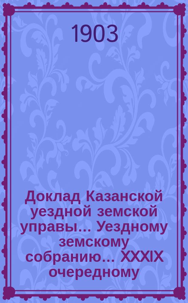 Доклад Казанской уездной земской управы... Уездному земскому собранию. ... [XXXIX очередному] : О мерах к улучшению местного скота и по вопросам земской ветеринарии