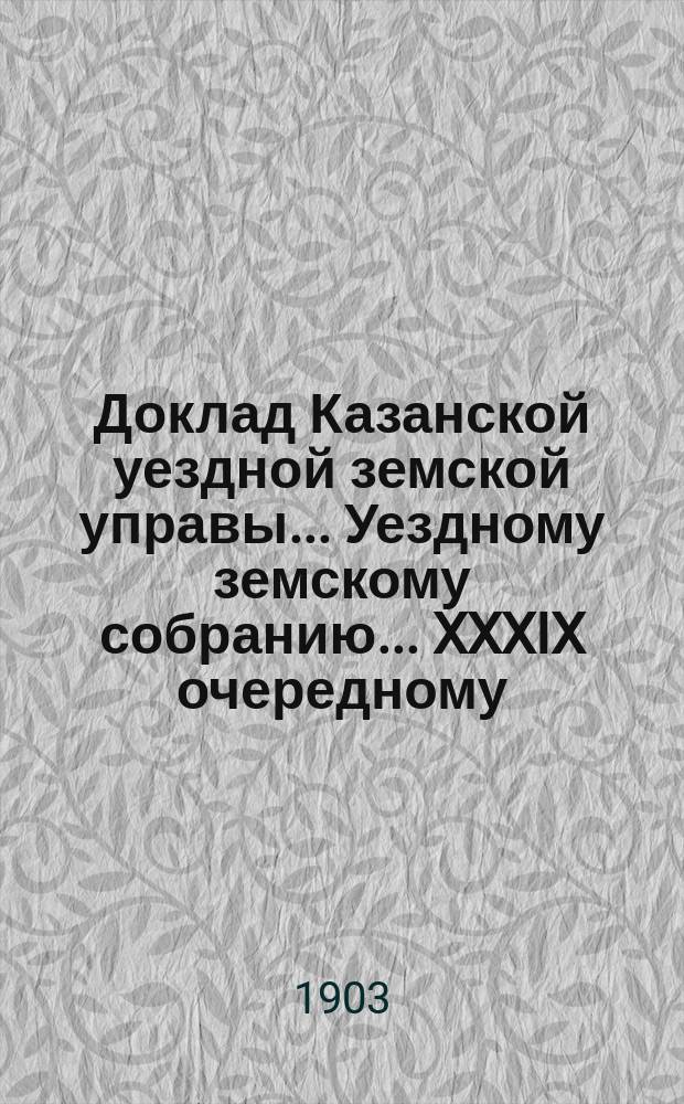 Доклад Казанской уездной земской управы... Уездному земскому собранию. ... [XXXIX очередному] : Об избрании членов в раскладочные по промысловому налогу присутствия