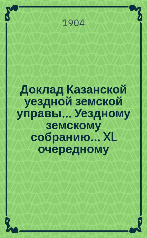 Доклад Казанской уездной земской управы... Уездному земскому собранию. ... XL очередному : [О подлежащих к сложению недоимках земского сбора] [и др. доклады]