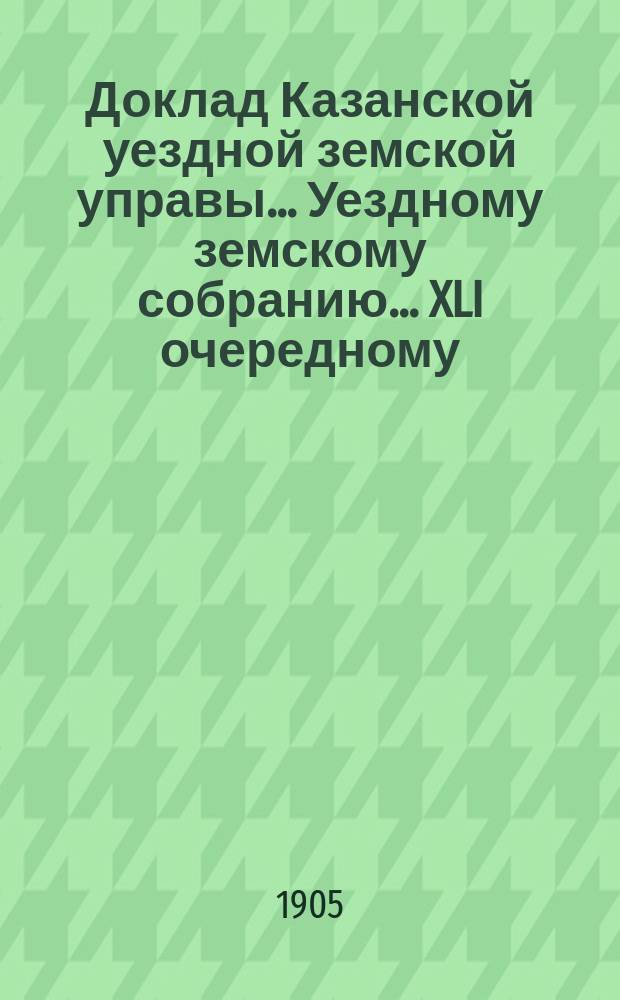 Доклад Казанской уездной земской управы... Уездному земскому собранию. ... [XLI очередному] : Об отношении Уездного земства к Губернскому по вопросу о дорожных сооружениях