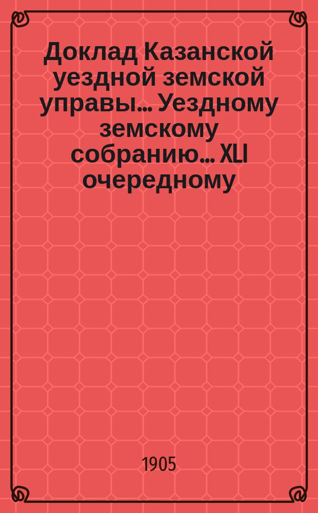 Доклад Казанской уездной земской управы... Уездному земскому собранию. ... [XLI очередному] : Об увеличении ассигнования пособия Попечительству Кутюкской земской магометанской богадельни