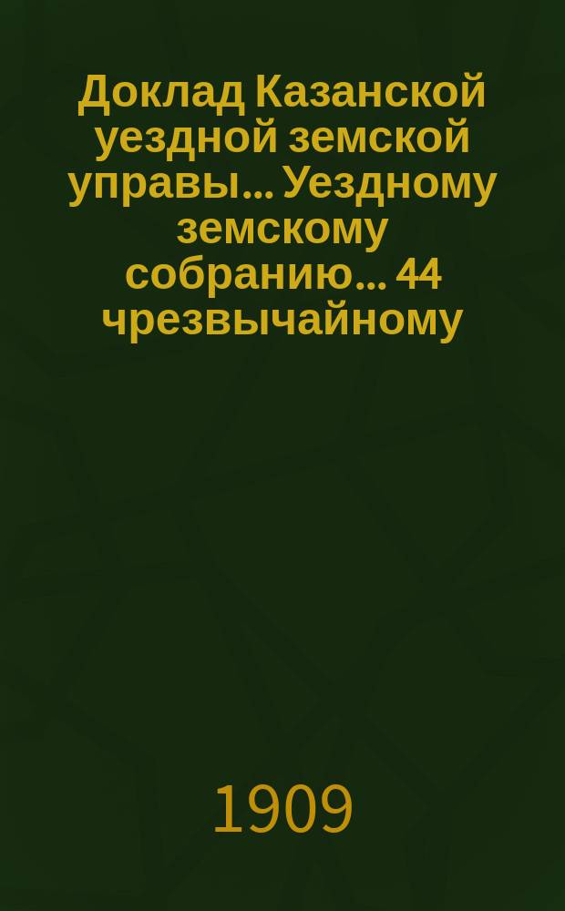 Доклад Казанской уездной земской управы... Уездному земскому собранию. ... 44 чрезвычайному : Об избрании 2 представителей в Комиссию Казанского губернского земства по животноводству