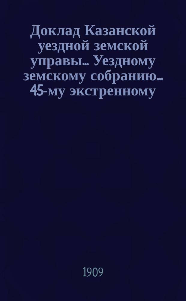 Доклад Казанской уездной земской управы... Уездному земскому собранию. ... 45-му экстренному : [О выборе помещения для уездной земской больницы