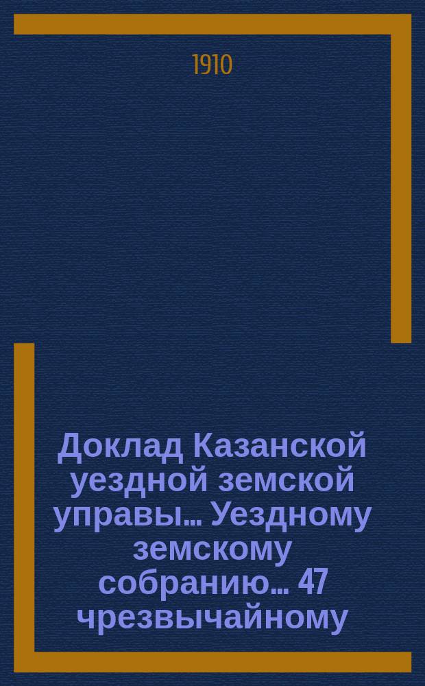 Доклад Казанской уездной земской управы... Уездному земскому собранию. ... 47 чрезвычайному : О принесении жалобы в Правительствующий сенат на определение Казанского губернского по земским и городским делам присутствия, состоявшееся по жалобе Казанского губернского земства на несогласие Казанского уездного земства на особую раскладку губернского сбора на содержание Губернской земской больницы
