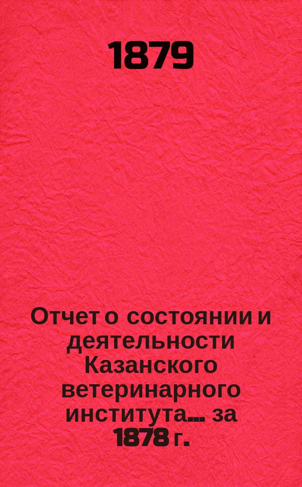 Отчет о состоянии и деятельности Казанского ветеринарного института... за 1878 г.