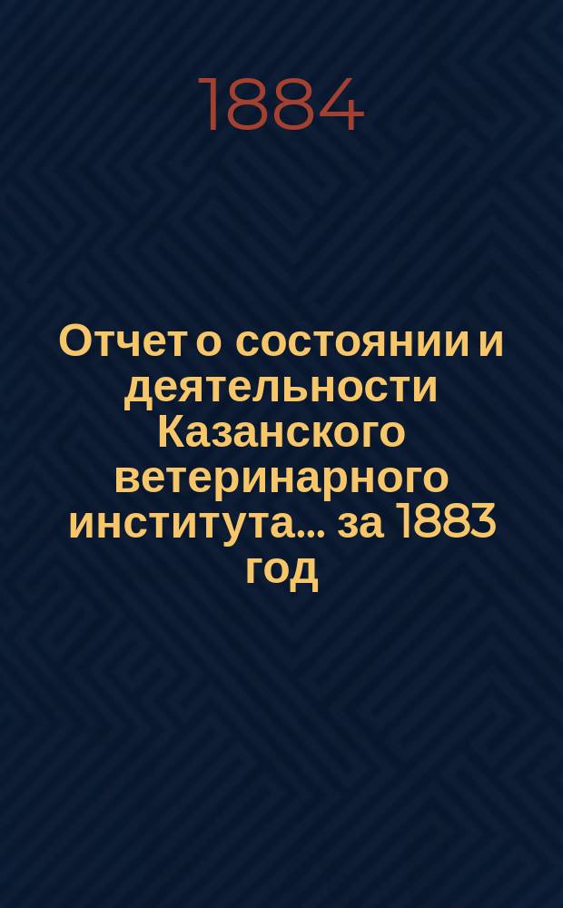 Отчет о состоянии и деятельности Казанского ветеринарного института... за 1883 год