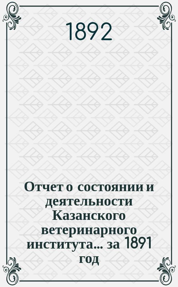 Отчет о состоянии и деятельности Казанского ветеринарного института... за 1891 год