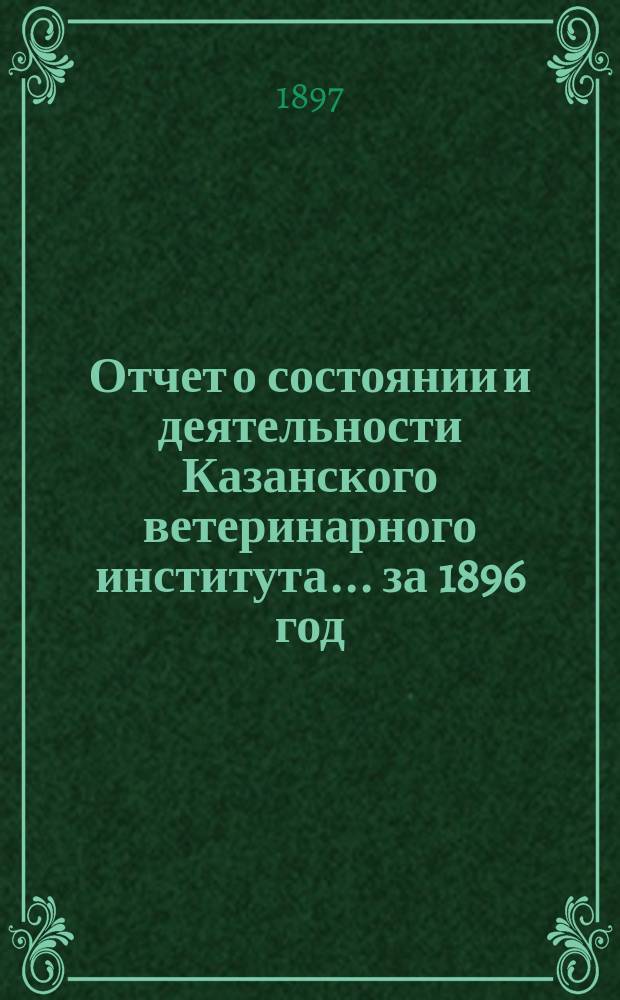 Отчет о состоянии и деятельности Казанского ветеринарного института... за 1896 год