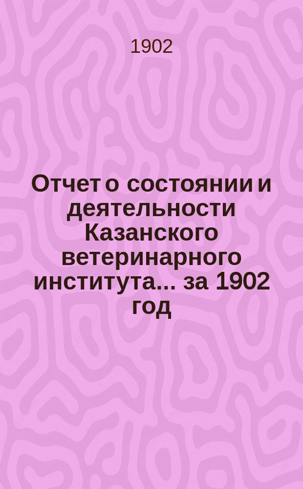 Отчет о состоянии и деятельности Казанского ветеринарного института... за 1902 год