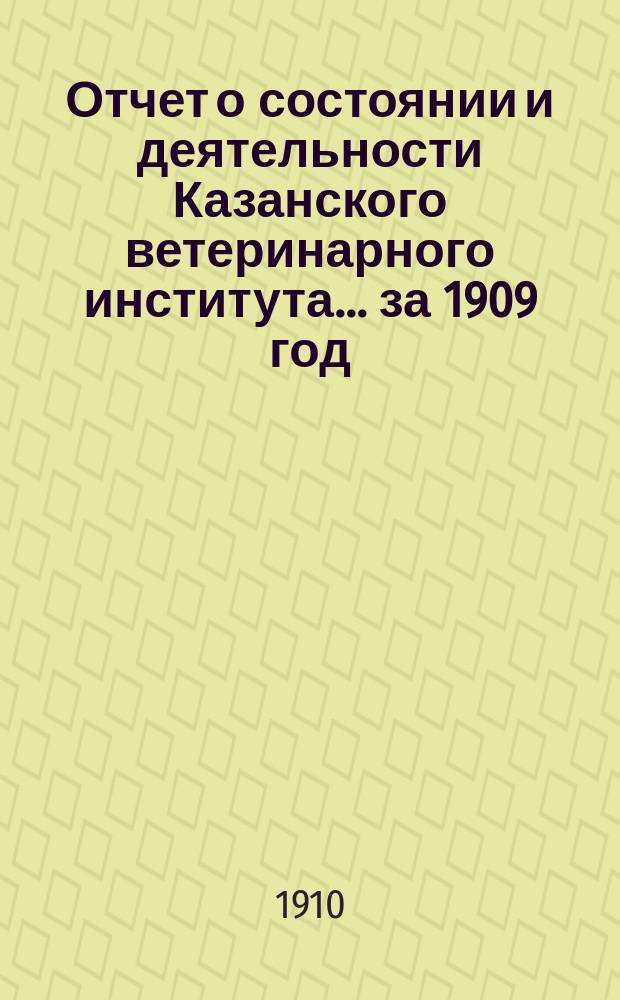 Отчет о состоянии и деятельности Казанского ветеринарного института... за 1909 год