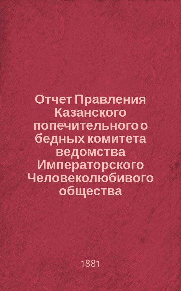 Отчет Правления Казанского попечительного о бедных комитета ведомства Императорского Человеколюбивого общества... 1880 г.