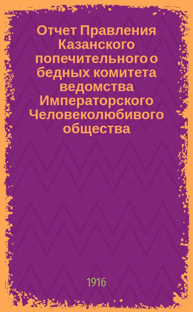 Отчет Правления Казанского попечительного о бедных комитета ведомства Императорского Человеколюбивого общества... за 1915 год