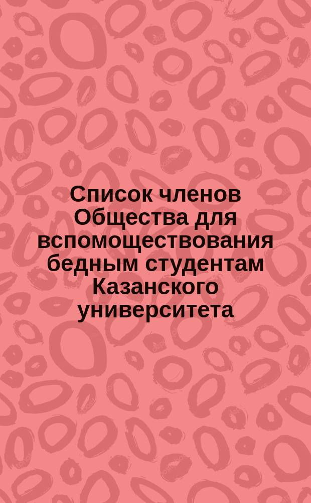 Список членов Общества для вспомоществования бедным студентам Казанского университета... ... 1875-76 г.