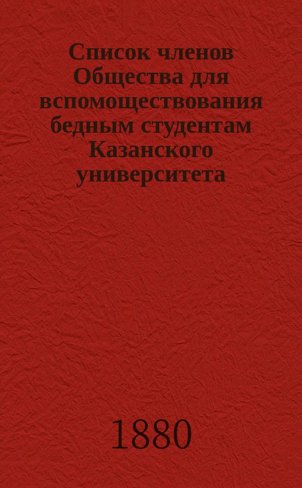 Список членов Общества для вспомоществования бедным студентам Казанского университета... ... 1880 г.