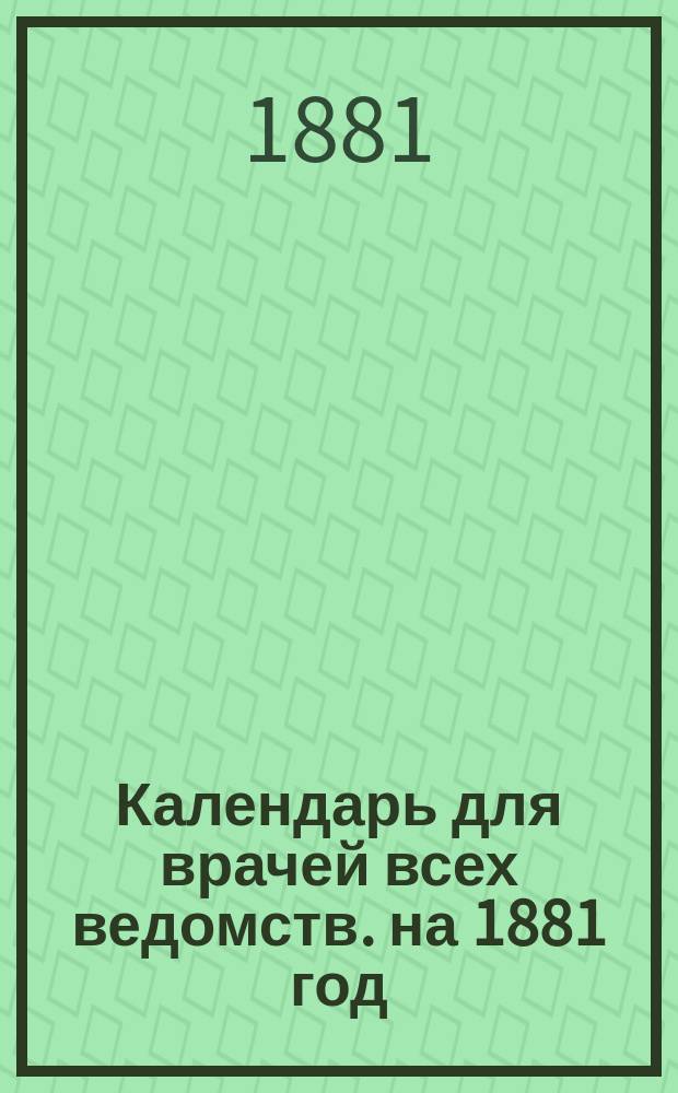 Календарь для врачей всех ведомств. на 1881 год