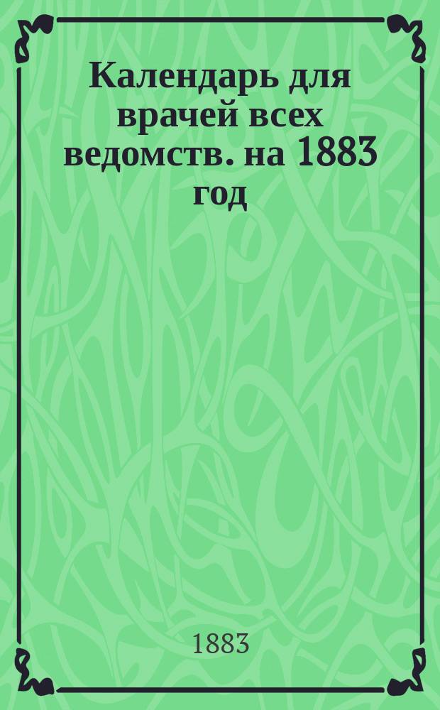 Календарь для врачей всех ведомств. на 1883 год