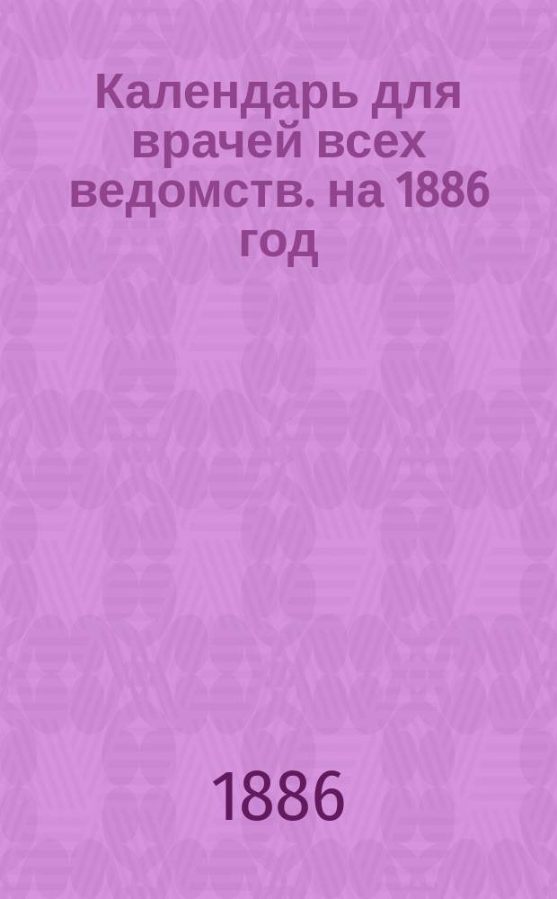 Календарь для врачей всех ведомств. на 1886 год