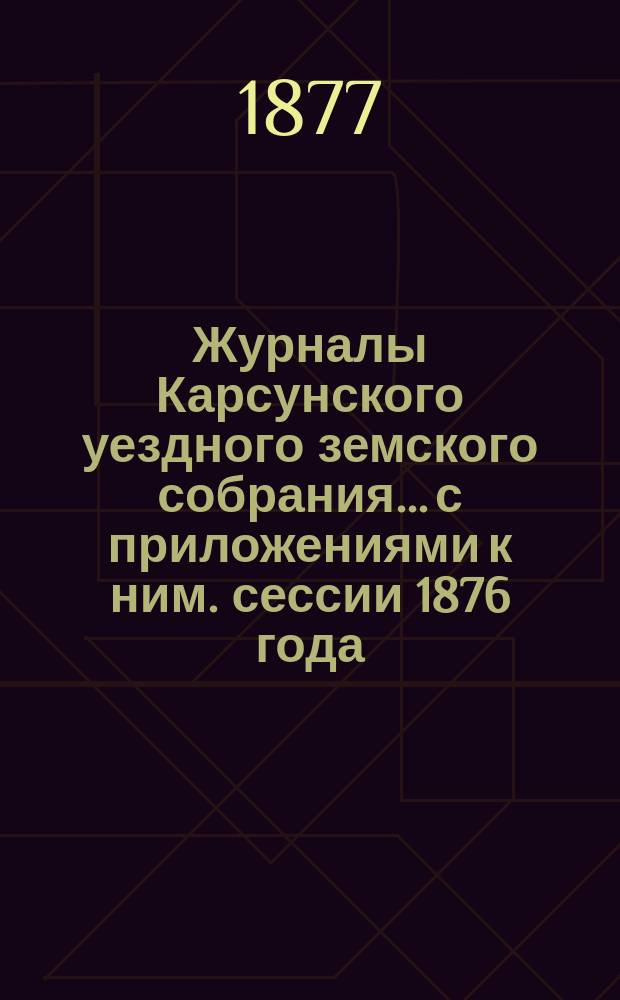 Журналы Карсунского уездного земского собрания... [с приложениями к ним]. сессии 1876 года