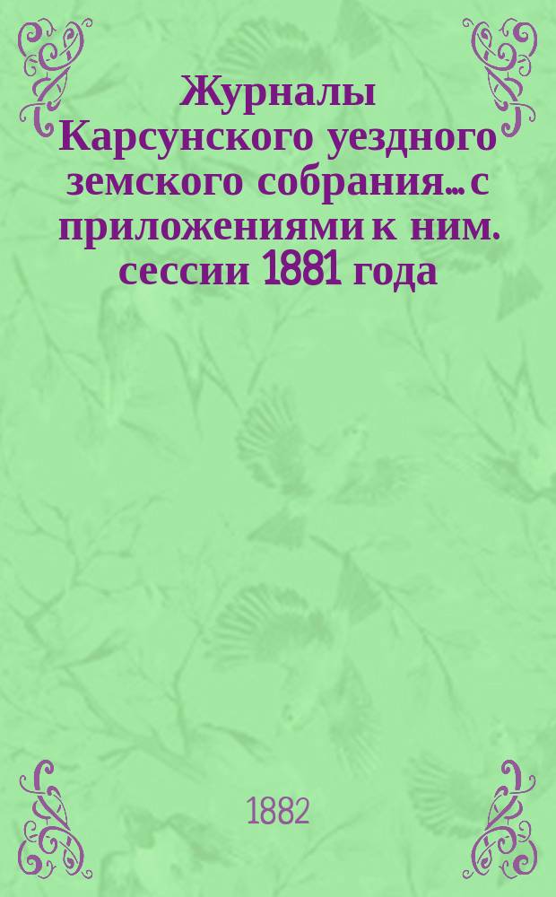 Журналы Карсунского уездного земского собрания... [с приложениями к ним]. сессии 1881 года
