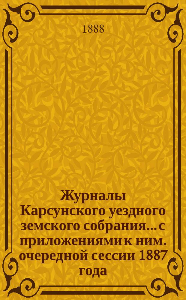 Журналы Карсунского уездного земского собрания... [с приложениями к ним]. очередной сессии 1887 года