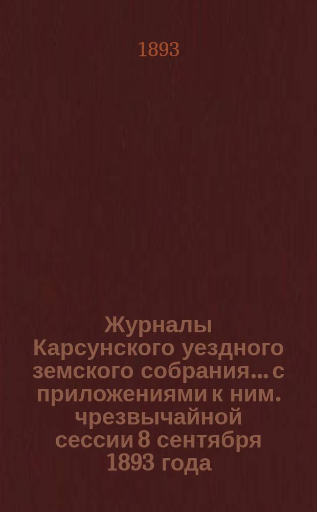 Журналы Карсунского уездного земского собрания... [с приложениями к ним]. чрезвычайной сессии 8 сентября 1893 года