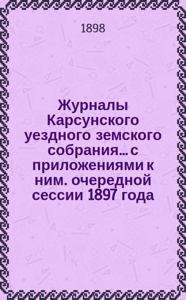 Журналы Карсунского уездного земского собрания... [с приложениями к ним]. очередной сессии 1897 года