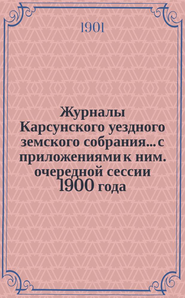 Журналы Карсунского уездного земского собрания... [с приложениями к ним]. очередной сессии 1900 года