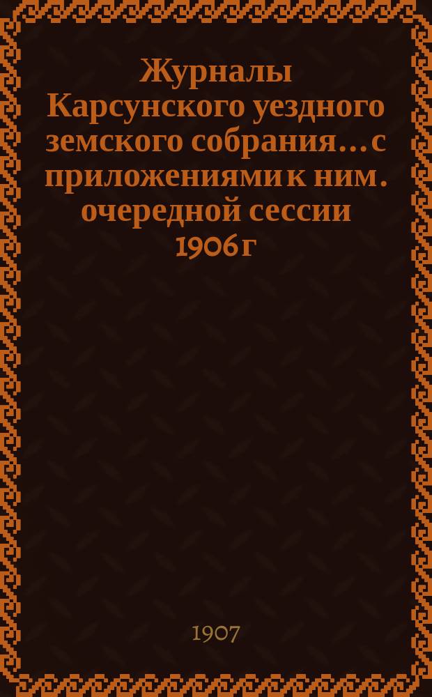 Журналы Карсунского уездного земского собрания... [с приложениями к ним]. очередной сессии 1906 г.