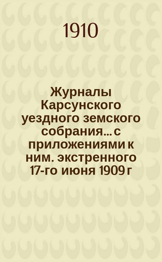 Журналы Карсунского уездного земского собрания... [с приложениями к ним]. экстренного 17-го июня 1909 г. : экстренного 17-го июня 1909 г. и очередной сессии 1909 года