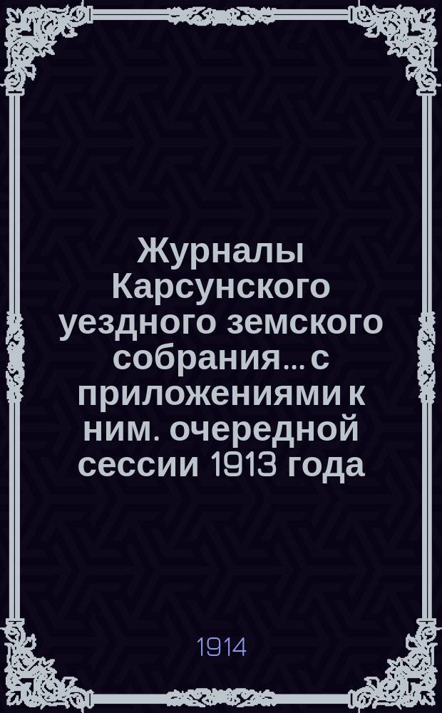 Журналы Карсунского уездного земского собрания... [с приложениями к ним]. очередной сессии 1913 года