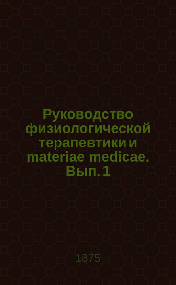 Руководство физиологической терапевтики и materiae medicae. Вып. 1