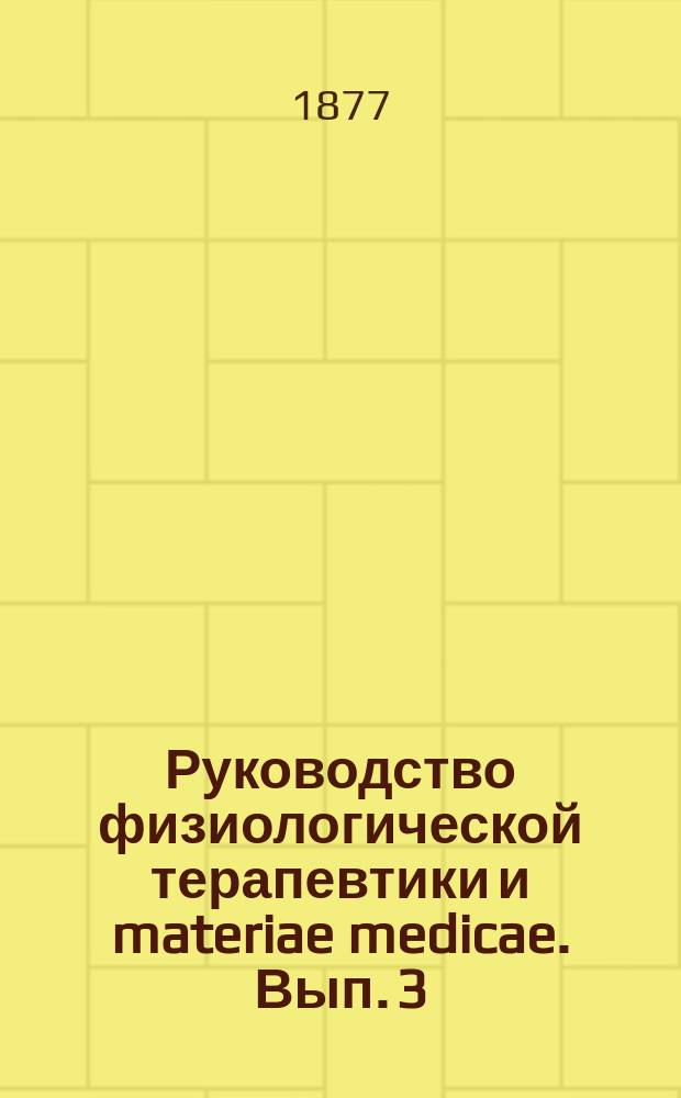 Руководство физиологической терапевтики и materiae medicae. Вып. 3 (и послед.)