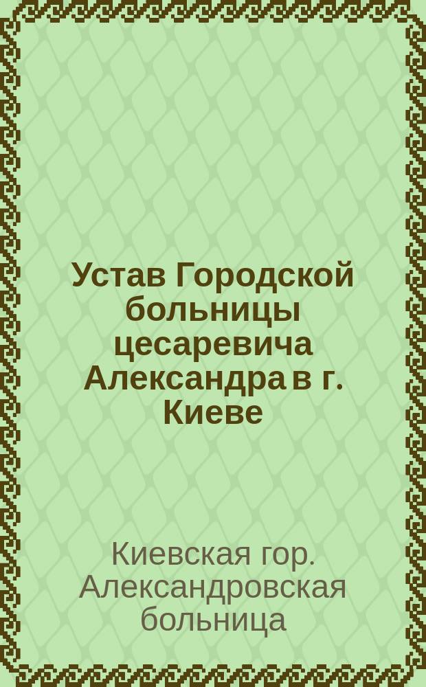 Устав Городской больницы цесаревича Александра в г. Киеве