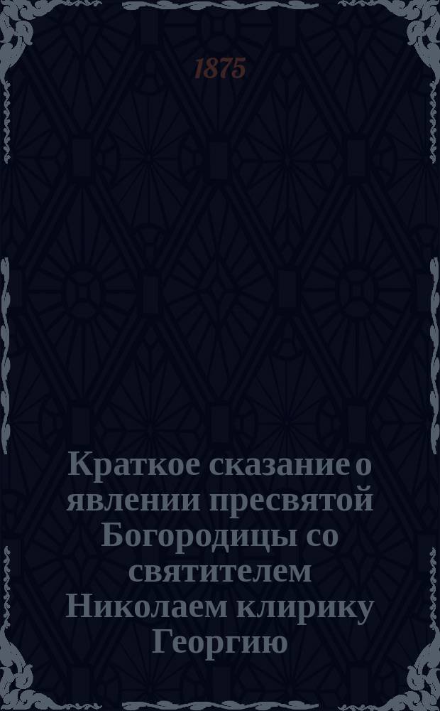 Краткое сказание о явлении пресвятой Богородицы со святителем Николаем клирику Георгию, в пустыни, и о том, како и киими леты, на месте тех явления, монастырь нарицаемый Беседный зачася и устроися