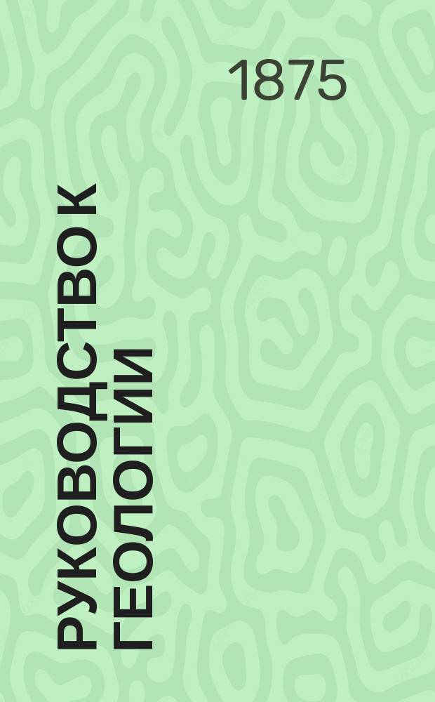 Руководство к геологии : Пер. с нем. (С доп.). Т. 1-. Т. 2. [Вып. 1]