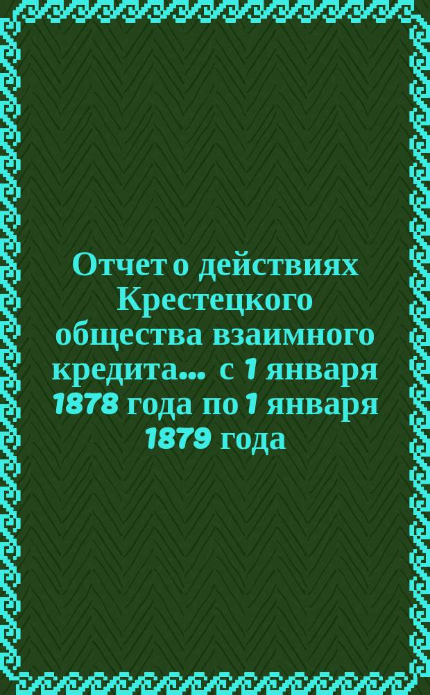 Отчет о действиях Крестецкого общества взаимного кредита... ... с 1 января 1878 года по 1 января 1879 года
